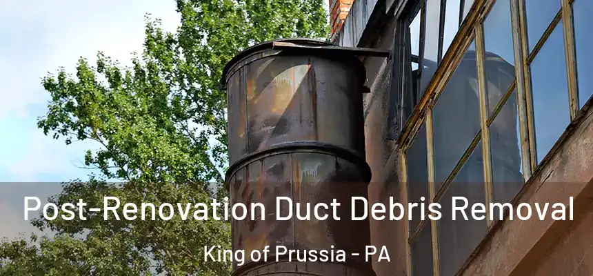 Post-Renovation Duct Debris Removal King of Prussia - PA
